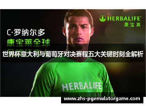 世界杯意大利与葡萄牙对决赛程五大关键时刻全解析