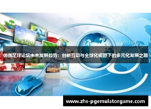 偶偶足球论坛未来发展趋势：创新互动与全球化视野下的多元化发展之路