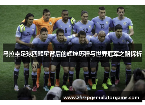 乌拉圭足球四颗星背后的辉煌历程与世界冠军之路探析