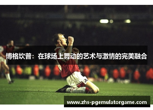 博格坎普：在球场上舞动的艺术与激情的完美融合