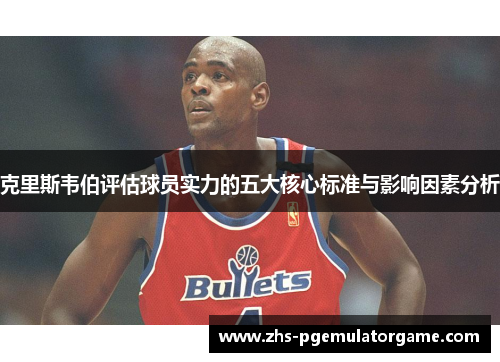 克里斯韦伯评估球员实力的五大核心标准与影响因素分析