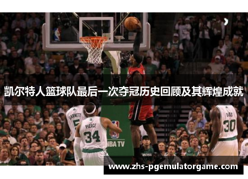 凯尔特人篮球队最后一次夺冠历史回顾及其辉煌成就