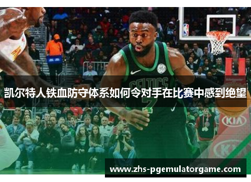 凯尔特人铁血防守体系如何令对手在比赛中感到绝望