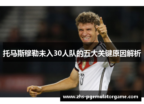 托马斯穆勒未入30人队的五大关键原因解析