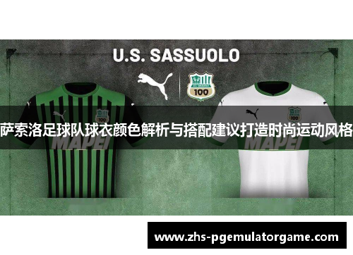 萨索洛足球队球衣颜色解析与搭配建议打造时尚运动风格 萨索洛足球队球衣颜色解析与搭配建议打造时尚运动风格