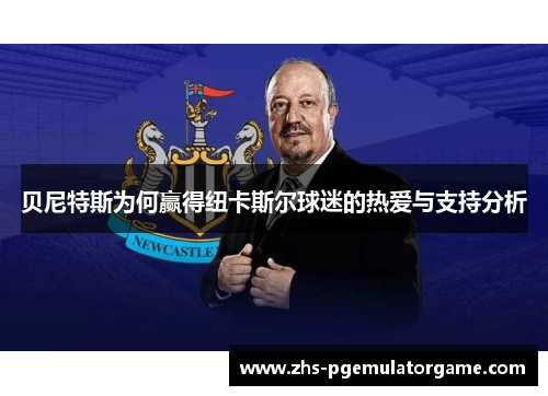 贝尼特斯为何赢得纽卡斯尔球迷的热爱与支持分析