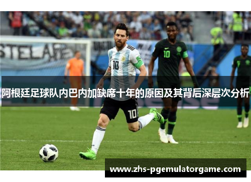 阿根廷足球队内巴内加缺席十年的原因及其背后深层次分析