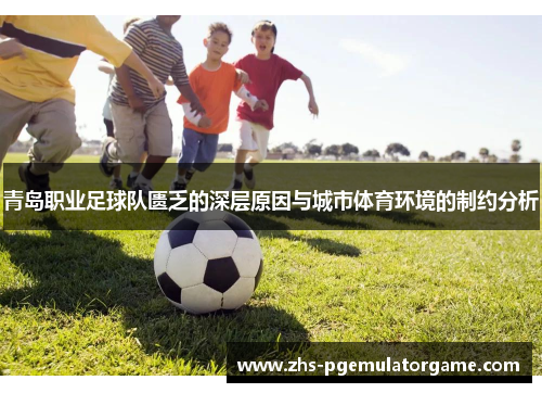 青岛职业足球队匮乏的深层原因与城市体育环境的制约分析