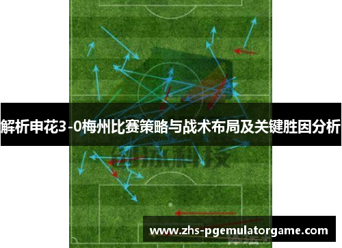 解析申花3-0梅州比赛策略与战术布局及关键胜因分析