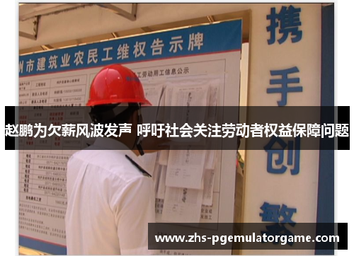 赵鹏为欠薪风波发声 呼吁社会关注劳动者权益保障问题