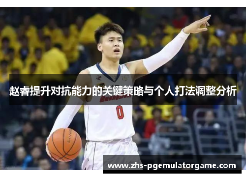 赵睿提升对抗能力的关键策略与个人打法调整分析 赵睿提升对抗能力的关键策略与个人打法调整分析