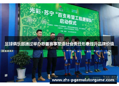 足球俱乐部通过举办慈善赛事塑造社会责任形象提升品牌价值
