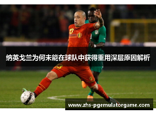 纳英戈兰为何未能在球队中获得重用深层原因解析