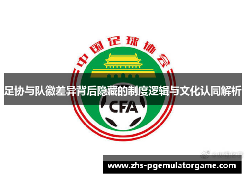 足协与队徽差异背后隐藏的制度逻辑与文化认同解析
