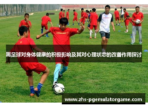 踢足球对身体健康的积极影响及其对心理状态的改善作用探讨