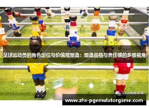 足球运动员的角色定位与价值观塑造：塑造品格与责任感的多维视角