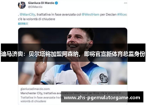 迪马济奥：贝尔塔将加盟阿森纳，即将官宣新体育总监身份