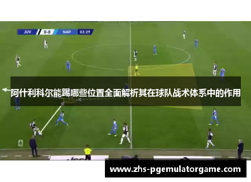 阿什利科尔能踢哪些位置全面解析其在球队战术体系中的作用 阿什利科尔能踢哪些位置全面解析其在球队战术体系中的作用