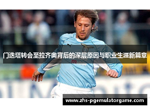 门迭塔转会至拉齐奥背后的深层原因与职业生涯新篇章 门迭塔转会至拉齐奥背后的深层原因与职业生涯新篇章