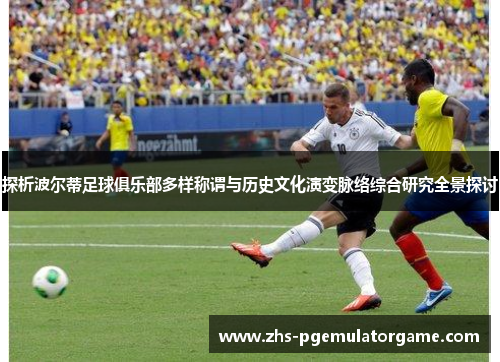 探析波尔蒂足球俱乐部多样称谓与历史文化演变脉络综合研究全景探讨