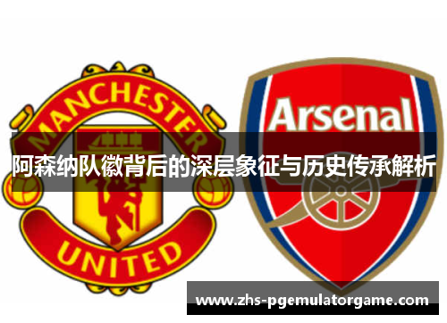 阿森纳队徽背后的深层象征与历史传承解析 阿森纳队徽背后的深层象征与历史传承解析