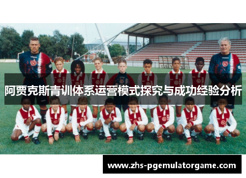 阿贾克斯青训体系运营模式探究与成功经验分析 阿贾克斯青训体系运营模式探究与成功经验分析