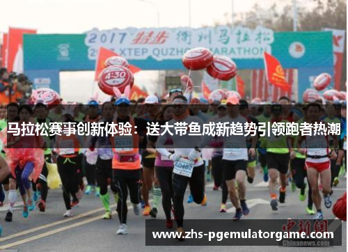马拉松赛事创新体验：送大带鱼成新趋势引领跑者热潮
