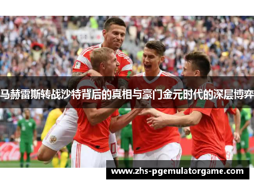 马赫雷斯转战沙特背后的真相与豪门金元时代的深层博弈