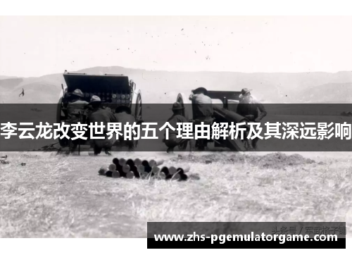 李云龙改变世界的五个理由解析及其深远影响