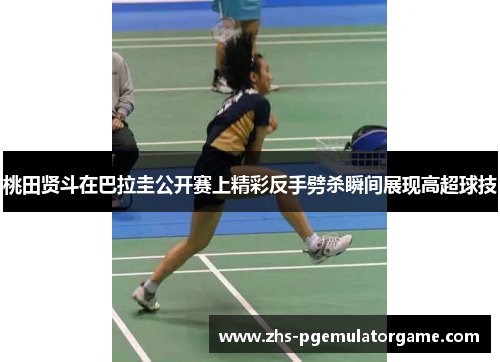 桃田贤斗在巴拉圭公开赛上精彩反手劈杀瞬间展现高超球技 桃田贤斗在巴拉圭公开赛上精彩反手劈杀瞬间展现高超球技
