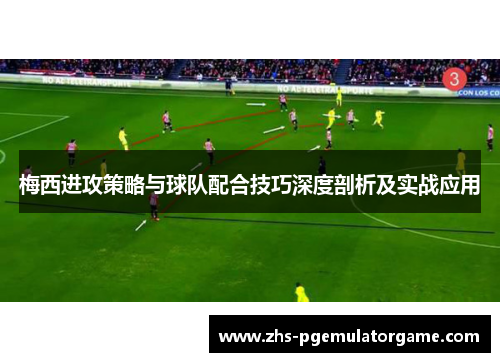 梅西进攻策略与球队配合技巧深度剖析及实战应用 梅西进攻策略与球队配合技巧深度剖析及实战应用
