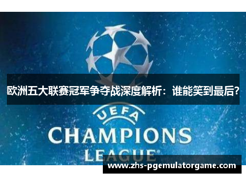 欧洲五大联赛冠军争夺战深度解析:谁能笑到最后? 欧洲五大联赛冠军争夺战深度解析:谁能笑到最后?