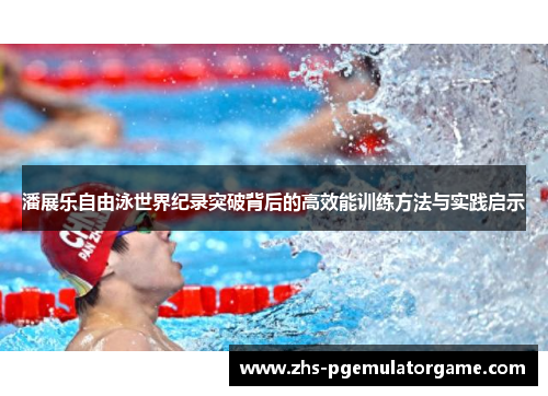 潘展乐自由泳世界纪录突破背后的高效能训练方法与实践启示