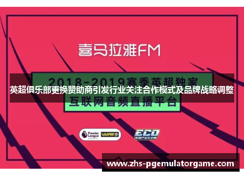 英超俱乐部更换赞助商引发行业关注合作模式及品牌战略调整 英超俱乐部更换赞助商引发行业关注合作模式及品牌战略调整