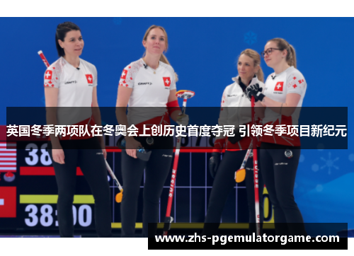 英国冬季两项队在冬奥会上创历史首度夺冠 引领冬季项目新纪元